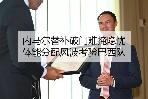 内马尔替补破门难掩隐忧 体能分配风波考验巴西队